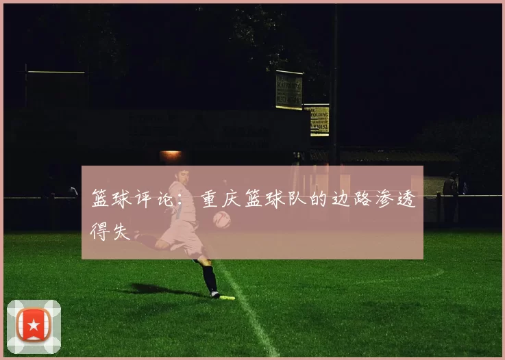 篮球评论：重庆篮球队的边路渗透得失