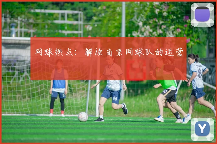 网球热点：解读南京网球队的运营