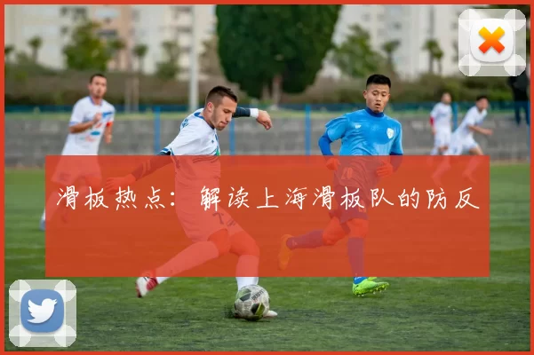 滑板热点：解读上海滑板队的防反