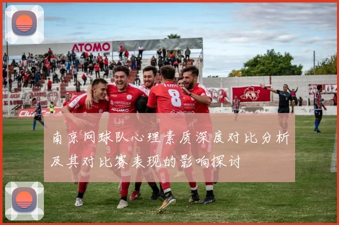 南京网球队心理素质深度对比分析及其对比赛表现的影响探讨