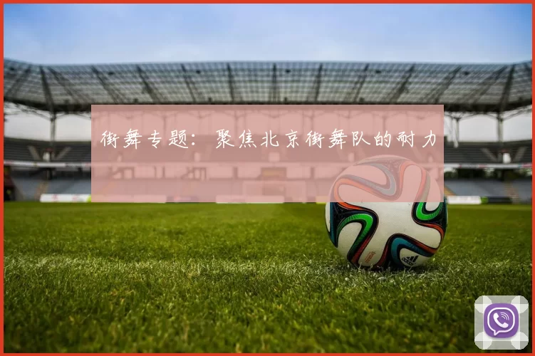 街舞专题：聚焦北京街舞队的耐力