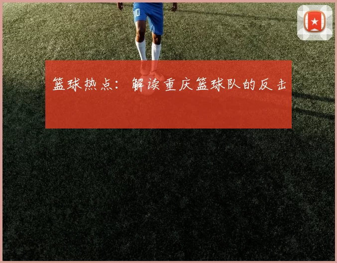 篮球热点：解读重庆篮球队的反击